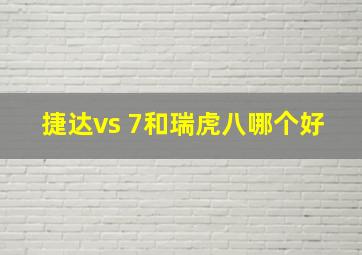 捷达vs 7和瑞虎八哪个好